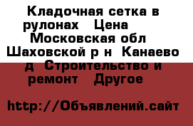 Кладочная сетка в рулонах › Цена ­ 51 - Московская обл., Шаховской р-н, Канаево д. Строительство и ремонт » Другое   